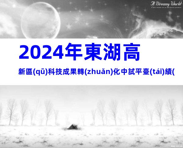2024年東湖高新區(qū)科技成果轉(zhuǎn)化中試平臺(tái)績(jī)效評(píng)價(jià)申請(qǐng)流程、時(shí)間、對(duì)象介紹